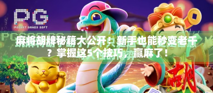 麻将胡牌秘籍大公开！新手也能秒变老千？掌握这5个技巧，赢麻了！