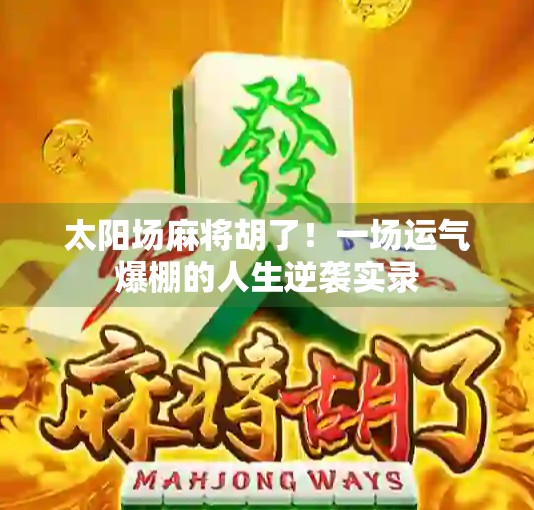 太阳场麻将胡了！一场运气爆棚的人生逆袭实录