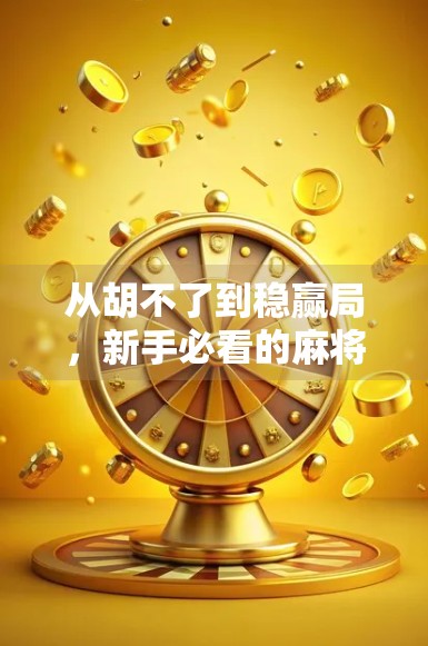 从胡不了到稳赢局，新手必看的麻将进阶指南，教你玩转桌上的智慧博弈！