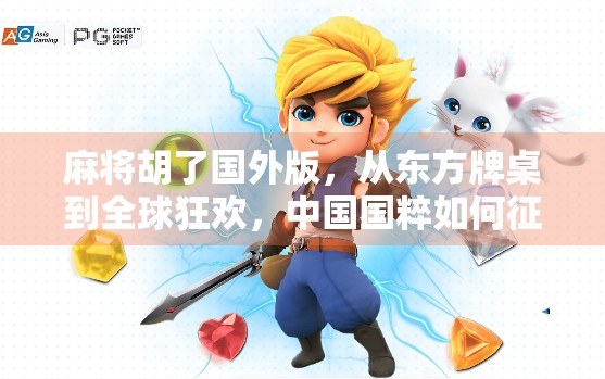 麻将胡了国外版，从东方牌桌到全球狂欢，中国国粹如何征服世界？