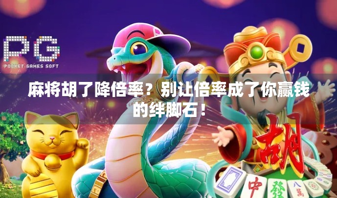 麻将胡了降倍率?别让倍率成了你赢钱的绊脚石! 麻将胡了降倍率?别让倍率成了你赢钱的绊脚石!