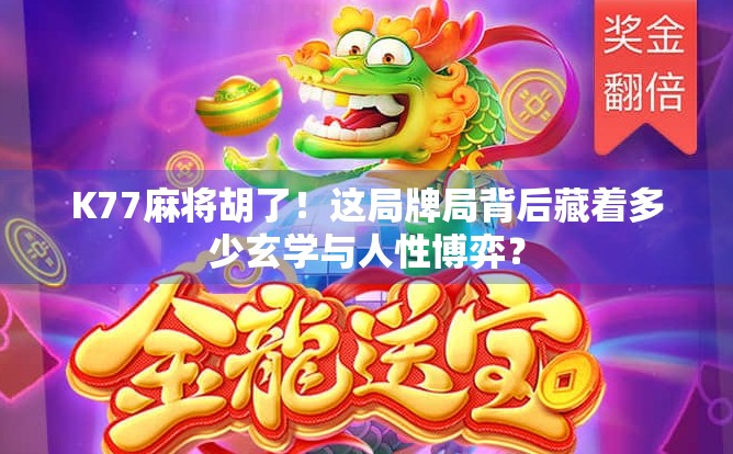 K77麻将胡了！这局牌局背后藏着多少玄学与人性博弈？