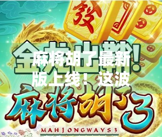 麻将胡了最新版上线！这波更新太狠了，老玩家都惊呼，原来还能这样玩？