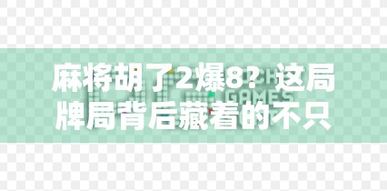麻将胡了2爆8？这局牌局背后藏着的不只是运气，还有人性！
