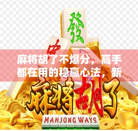 麻将胡了不爆分，高手都在用的稳赢心法，新手也能学会！