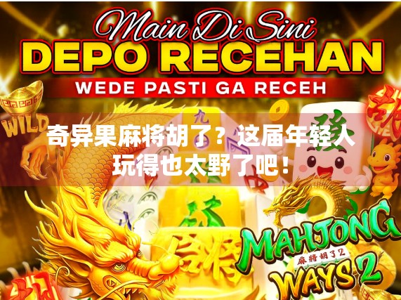 奇异果麻将胡了？这届年轻人玩得也太野了吧！