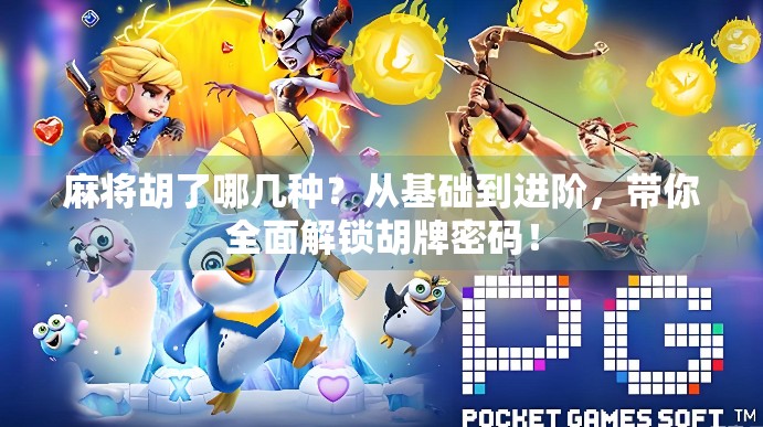 麻将胡了哪几种？从基础到进阶，带你全面解锁胡牌密码！