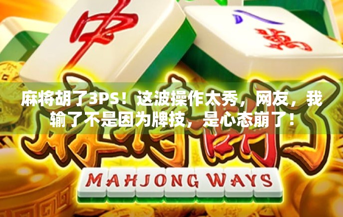 麻将胡了3PS！这波操作太秀，网友，我输了不是因为牌技，是心态崩了！