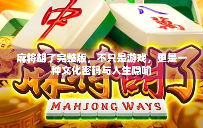 麻将胡了完整版，不只是游戏，更是一种文化密码与人生隐喻