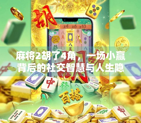 麻将2胡了4角，一场小赢背后的社交智慧与人生隐喻