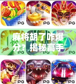 麻将胡了咋爆分？揭秘高手背后的爆分密码！