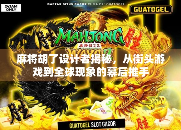 麻将胡了设计者揭秘，从街头游戏到全球现象的幕后推手