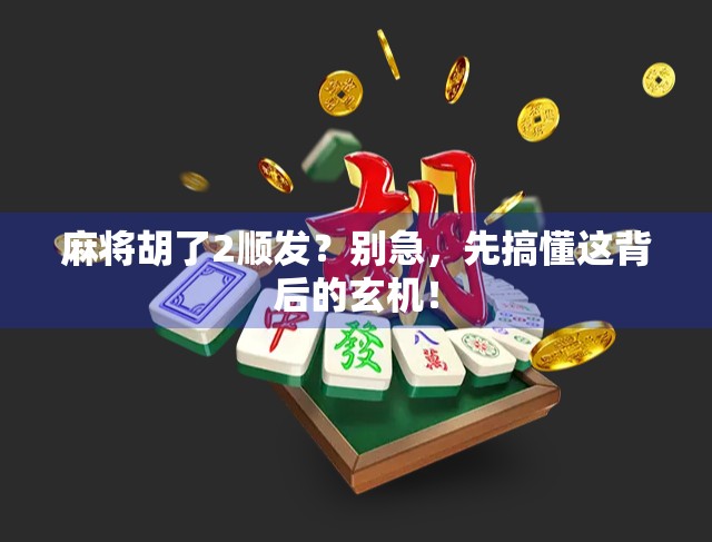 麻将胡了2顺发？别急，先搞懂这背后的玄机！