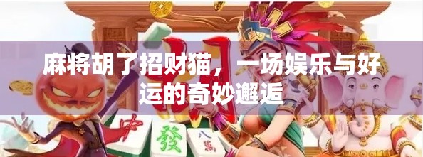 麻将胡了招财猫，一场娱乐与好运的奇妙邂逅