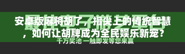 安卓版麻将胡了，指尖上的传统智慧，如何让胡牌成为全民娱乐新宠？