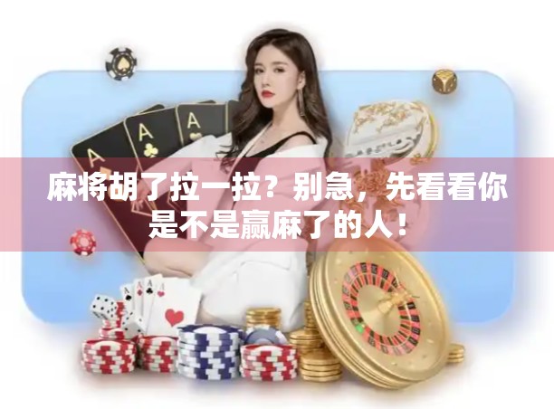 麻将胡了拉一拉？别急，先看看你是不是赢麻了的人！