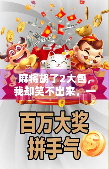 麻将胡了2大包，我却笑不出来，一场赢钱背后的冷幽默与人生反思