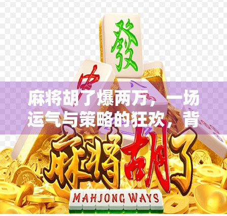 麻将胡了爆两万，一场运气与策略的狂欢，背后藏着多少人生启示？