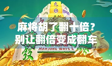 麻将胡了翻十倍？别让翻倍变成翻车—新手必看的麻将智慧指南！