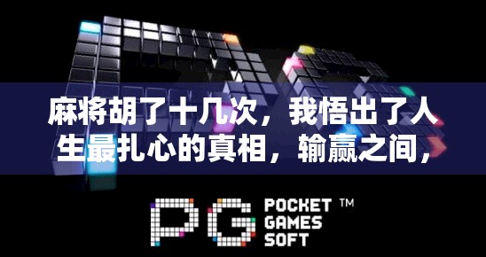 麻将胡了十几次，我悟出了人生最扎心的真相，输赢之间，藏着你的人生状态