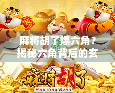 麻将胡了爆六角？揭秘六角背后的玄机与玩家心理博弈！