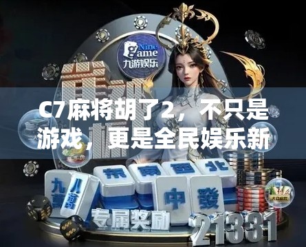 C7麻将胡了2，不只是游戏，更是全民娱乐新风口！