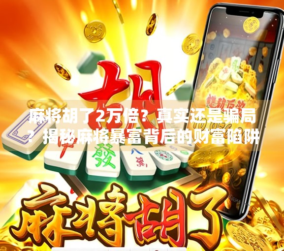 麻将胡了2万倍？真实还是骗局？揭秘麻将暴富背后的财富陷阱！