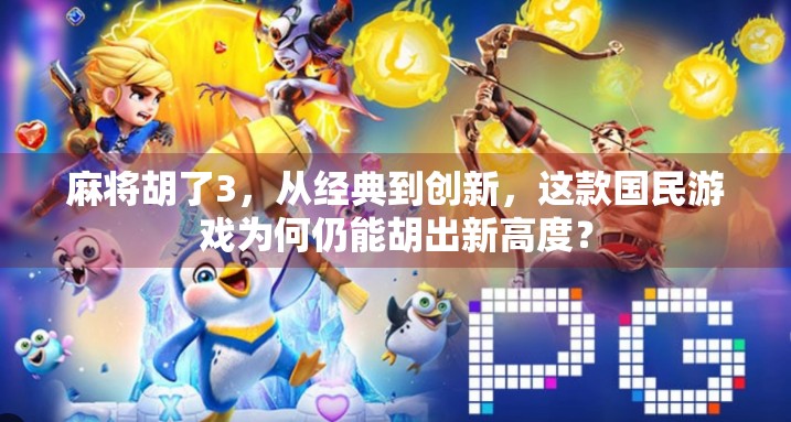 麻将胡了3，从经典到创新，这款国民游戏为何仍能胡出新高度？