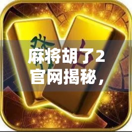 麻将胡了2官网揭秘，为什么它成了无数玩家心中的老友记？