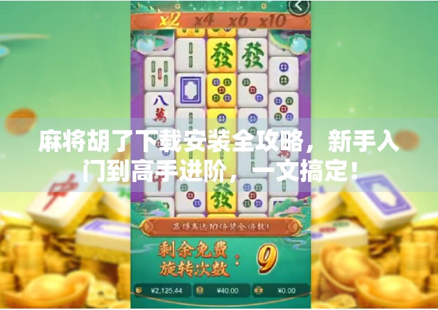 麻将胡了下载安装全攻略，新手入门到高手进阶，一文搞定！