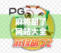 麻将胡了网站大全，从新手入门到高手进阶，这份超全平台指南请收好！