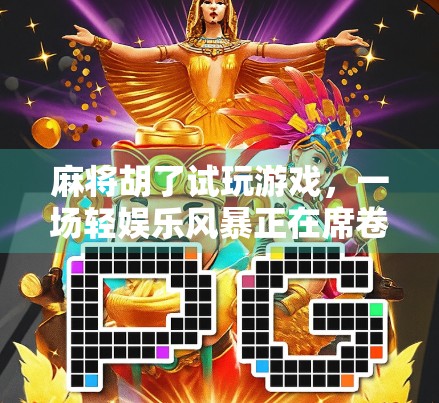 麻将胡了试玩游戏，一场轻娱乐风暴正在席卷年轻人的碎片时间