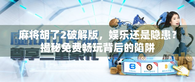 麻将胡了2破解版，娱乐还是隐患？揭秘免费畅玩背后的陷阱