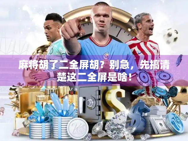 麻将胡了二全屏胡？别急，先搞清楚这二全屏是啥！