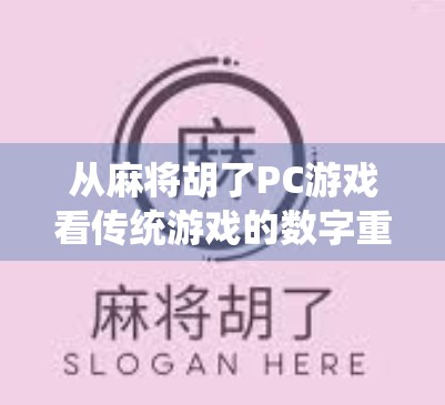 从麻将胡了PC游戏看传统游戏的数字重生，情怀与创新的完美融合