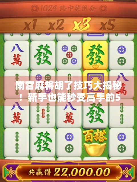 南宫麻将胡了技巧大揭秘！新手也能秒变高手的5个核心策略！