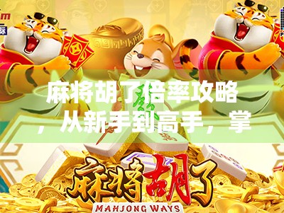 麻将胡了倍率攻略，从新手到高手，掌握这5个关键技巧轻松翻倍赢钱！