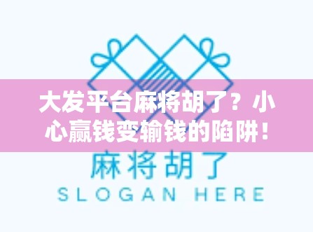 大发平台麻将胡了？小心赢钱变输钱的陷阱！