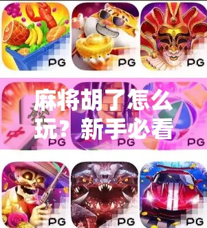 麻将胡了怎么玩？新手必看！从零开始教你打麻将的完整攻略！