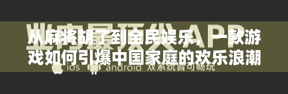 从麻将胡了到全民娱乐，一款游戏如何引爆中国家庭的欢乐浪潮？