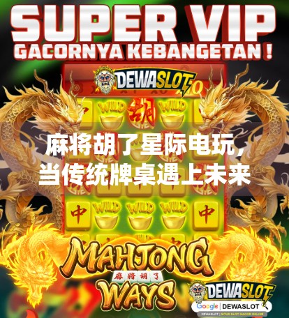 麻将胡了星际电玩，当传统牌桌遇上未来科技，谁才是真正的赢家？