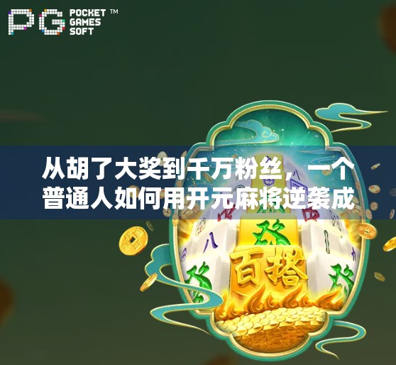 从胡了大奖到千万粉丝，一个普通人如何用开元麻将逆袭成自媒体顶流？