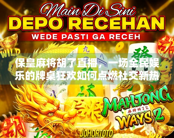 保皇麻将胡了直播，一场全民娱乐的牌桌狂欢如何点燃社交新热点？