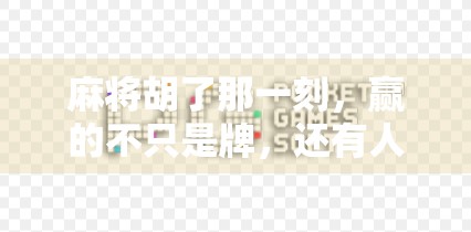 麻将胡了那一刻，赢的不只是牌，还有人生智慧！