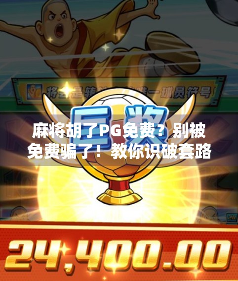 麻将胡了PG免费？别被免费骗了！教你识破套路，玩得明白又省钱！