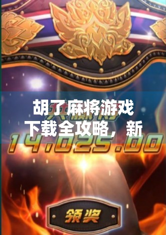 胡了麻将游戏下载全攻略，新手必看，轻松上手赢大奖！