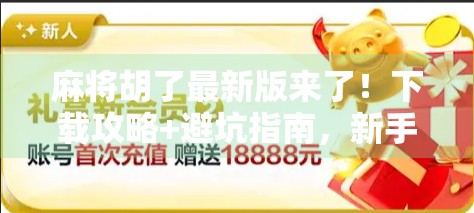 麻将胡了最新版来了！下载攻略+避坑指南，新手也能秒变老手！