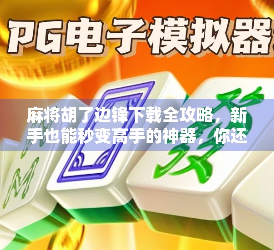 麻将胡了边锋下载全攻略，新手也能秒变高手的神器，你还在等什么？