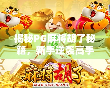 揭秘PG麻将胡了秘籍，新手逆袭高手的隐藏技巧，你真的知道吗？