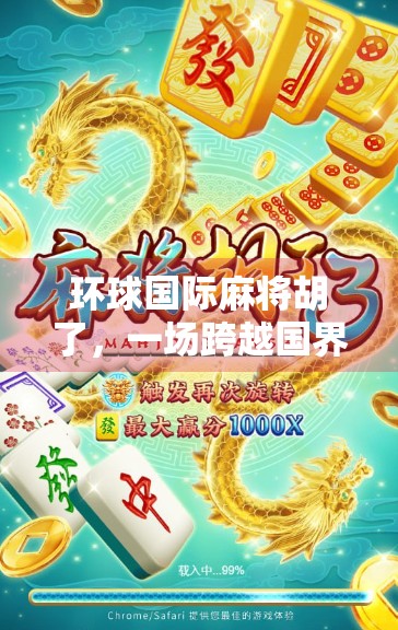 环球国际麻将胡了，一场跨越国界的牌桌狂欢，如何让全球玩家上头？